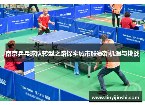 南京乒乓球队转型之路探索城市联赛新机遇与挑战