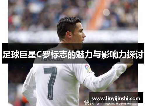 足球巨星C罗标志的魅力与影响力探讨