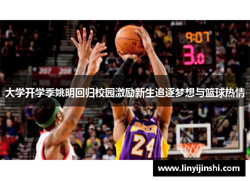 大学开学季姚明回归校园激励新生追逐梦想与篮球热情