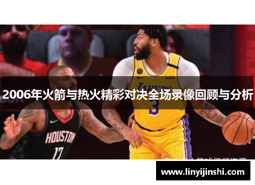 2006年火箭与热火精彩对决全场录像回顾与分析