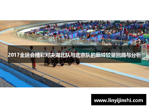 2017全运会精彩对决湖北队与北京队的巅峰较量回顾与分析
