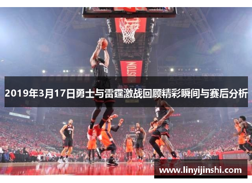 2019年3月17日勇士与雷霆激战回顾精彩瞬间与赛后分析