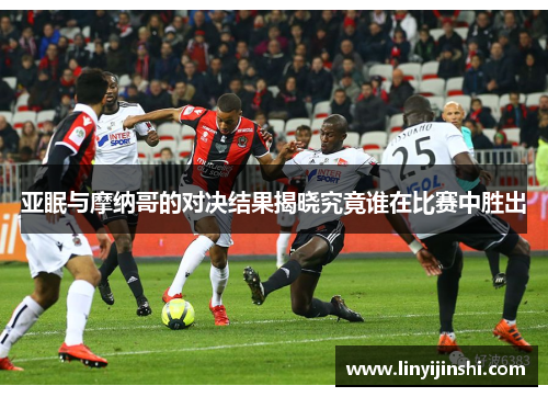 亚眠与摩纳哥的对决结果揭晓究竟谁在比赛中胜出