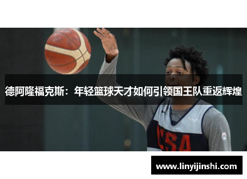 德阿隆福克斯：年轻篮球天才如何引领国王队重返辉煌