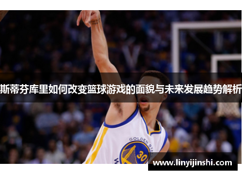 斯蒂芬库里如何改变篮球游戏的面貌与未来发展趋势解析