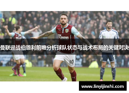 曼联迎战伯恩利前瞻分析球队状态与战术布局的关键对决