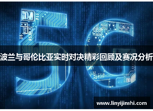 波兰与哥伦比亚实时对决精彩回顾及赛况分析