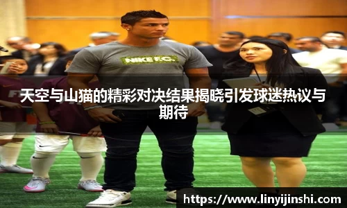 MYBALL迈博天空与山猫的精彩对决结果揭晓引发球迷热议与期待