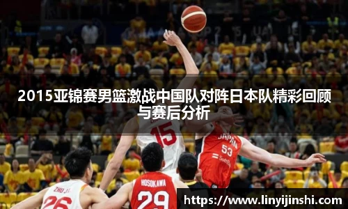 MYBALL迈博2015亚锦赛男篮激战中国队对阵日本队精彩回顾与赛后分析