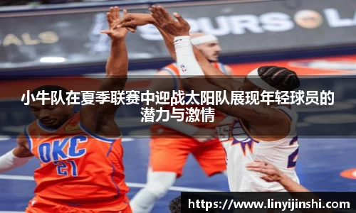 MYBALL迈博小牛队在夏季联赛中迎战太阳队展现年轻球员的潜力与激情