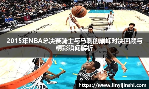 MYBALL迈博2015年NBA总决赛骑士与马刺的巅峰对决回顾与精彩瞬间解析