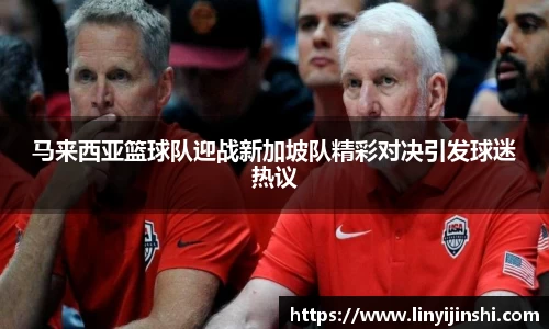 MYBALL迈博马来西亚篮球队迎战新加坡队精彩对决引发球迷热议